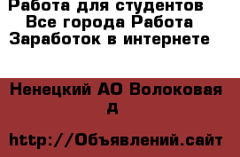 Работа для студентов  - Все города Работа » Заработок в интернете   . Ненецкий АО,Волоковая д.